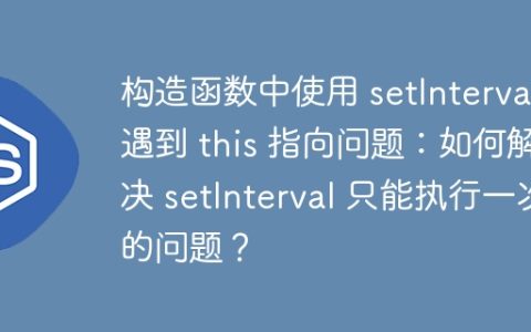 构造函数中使用 setInterval 遇到 this 指向问题：如何解决 setInterval 只能执行一次的问题？