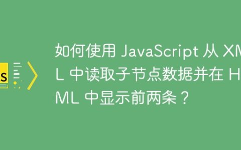 如何使用 JavaScript 从 XML 中读取子节点数据并在 HTML 中显示前两条？