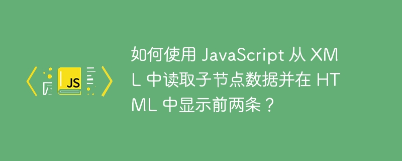 如何使用 javascript 从 xml 中读取子节点数据并在 html 中显示前两条?