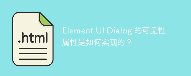 Element UI Dialog 的可见性属性是如何实现的?