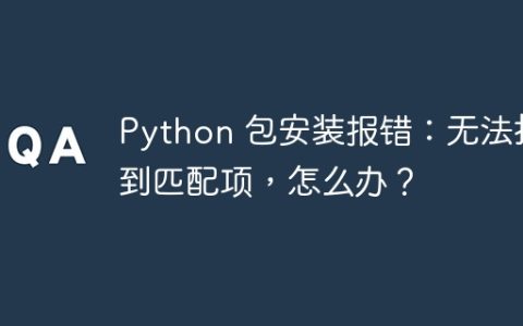 Python 包安装报错：无法找到匹配项，怎么办？