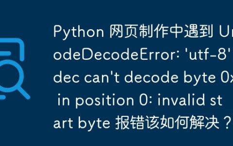Python 网页制作中遇到 UnicodeDecodeError: 'utf-8' codec can't decode byte 0xbf in position 0: invalid start byte 报错该如何解决？