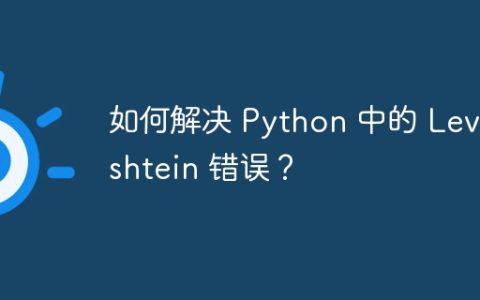 如何解决 Python 中的 Levenshtein 错误？