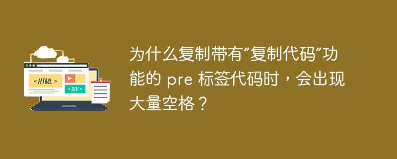 为什么复制带有“复制代码”功能的 pre 标签代码时,会出现大量空格?