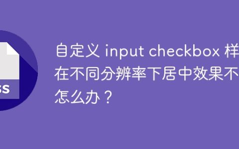 自定义 input checkbox 样式在不同分辨率下居中效果不佳怎么办？