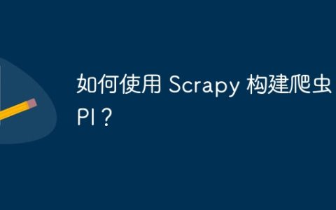 如何使用 Scrapy 构建爬虫 API？