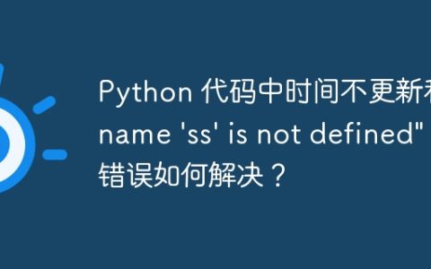 Python 代码中时间不更新和 “name ‘ss’ is not defined” 错误如何解决？
