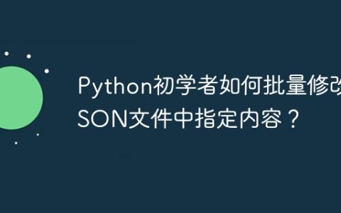 Python初学者如何批量修改JSON文件中指定内容？