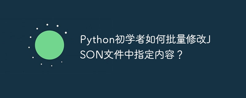 python初学者如何批量修改json文件中指定内容?
