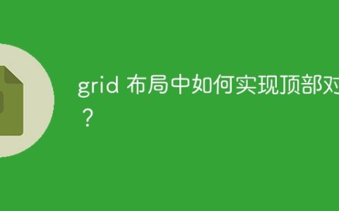 grid 布局中如何实现顶部对齐？