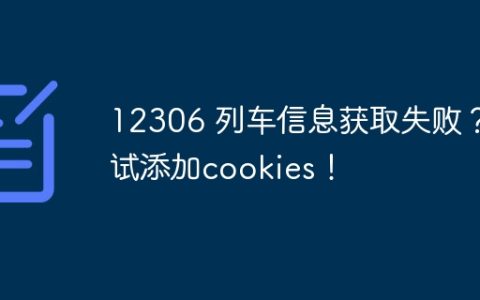 12306 列车信息获取失败？试试添加cookies！
