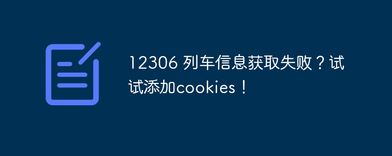 12306 列车信息获取失败?试试添加cookies!