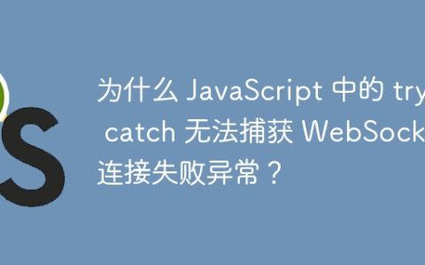 为什么 JavaScript 中的 try catch 无法捕获 WebSocket 连接失败异常？