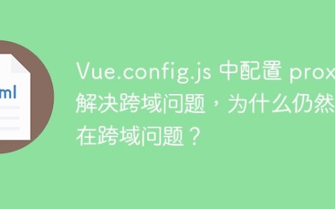 Vue.config.js 中配置 proxy 解决跨域问题，为什么仍然存在跨域问题？