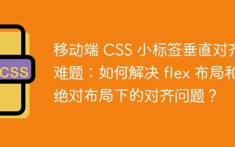 移动端 CSS 小标签垂直对齐难题：如何解决 flex 布局和绝对布局下的对齐问题？