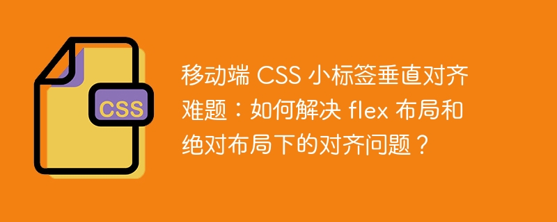 移动端 css 小标签垂直对齐难题:如何解决 flex 布局和绝对布局下的对齐问题?