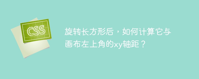 旋转长方形后,如何计算它与画布左上角的xy轴距?