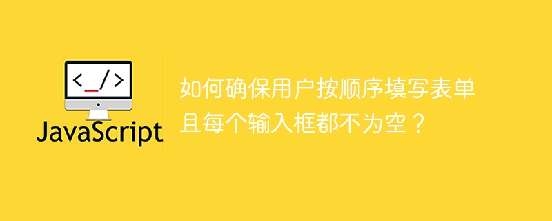 如何确保用户按顺序填写表单且每个输入框都不为空?