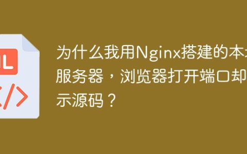 为什么我用Nginx搭建的本地服务器，浏览器打开端口却显示源码？