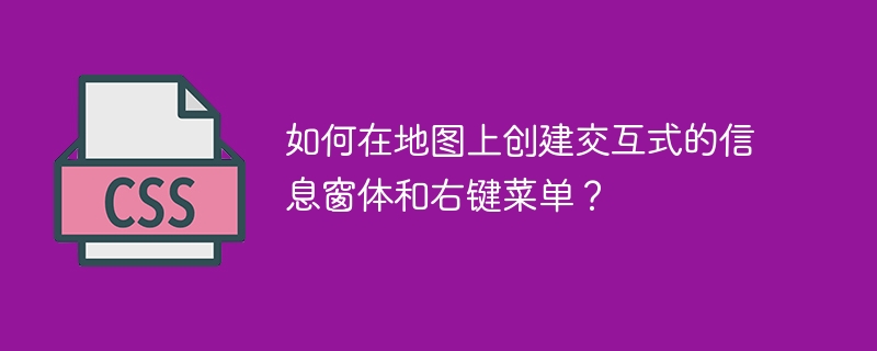 如何在地图上创建交互式的信息窗体和右键菜单?