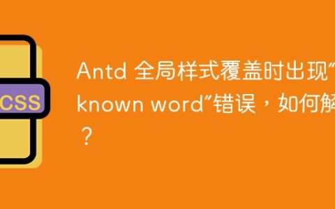 Antd 全局样式覆盖时出现“Unknown word”错误，如何解决？