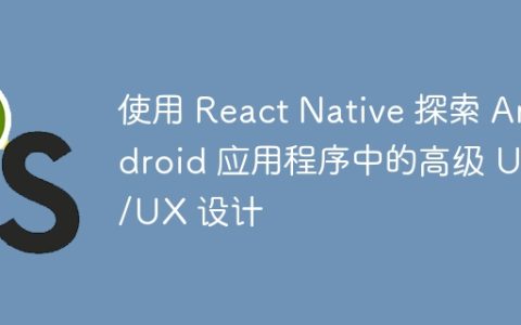 使用 React Native 探索 Android 应用程序中的高级 UI/UX 设计