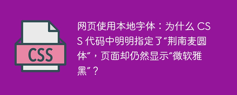网页使用本地字体:为什么 css 代码中明明指定了“荆南麦圆体”,页面却仍然显示“微软雅黑”?