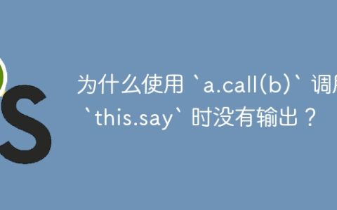 为什么使用 `a.call(b)` 调用 `this.say` 时没有输出？