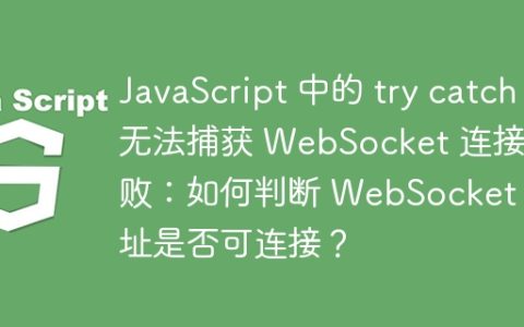 JavaScript 中的 try catch 无法捕获 WebSocket 连接失败：如何判断 WebSocket 地址是否可连接？
