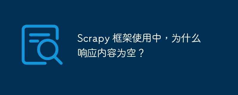scrapy 框架使用中,为什么响应内容为空?