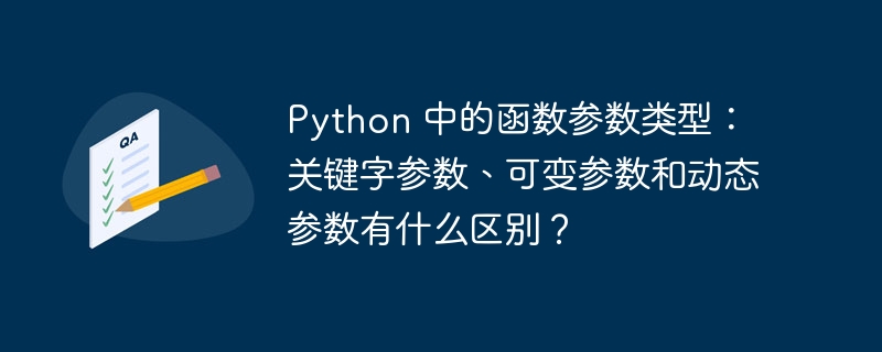 python 中的函数参数类型:关键字参数、可变参数和动态参数有什么区别?