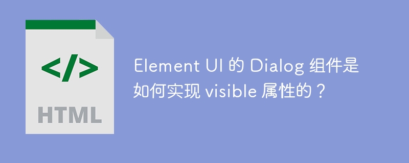Element UI 的 Dialog 组件是如何实现 visible 属性的?