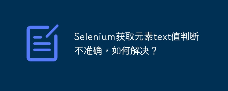 selenium获取元素text值判断不准确,如何解决?
