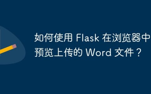 如何使用 Flask 在浏览器中预览上传的 Word 文件？