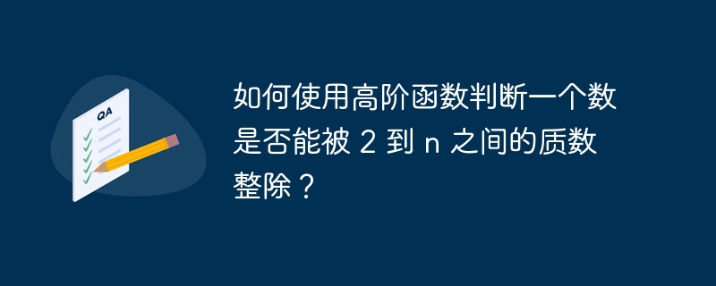 如何使用高阶函数判断一个数是否能被 2 到 n 之间的质数整除?