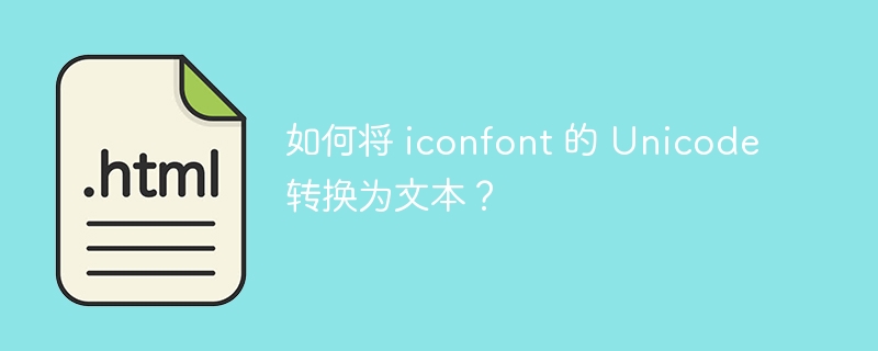 如何将 iconfont 的 Unicode 转换为文本?