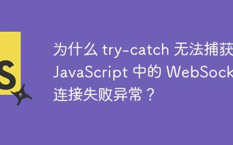 为什么 try-catch 无法捕获 JavaScript 中的 WebSocket 连接失败异常？