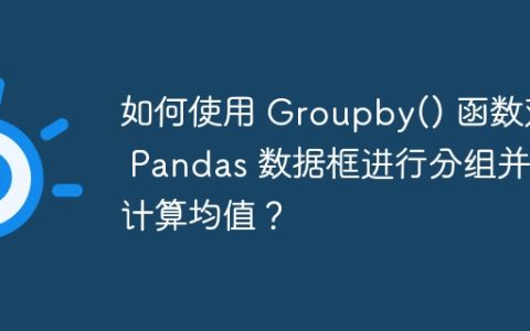 如何使用 Groupby() 函数对 Pandas 数据框进行分组并计算均值？