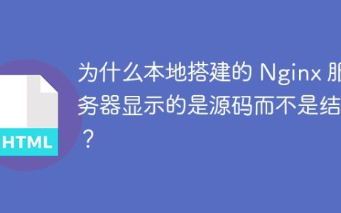 为什么本地搭建的 Nginx 服务器显示的是源码而不是结果？