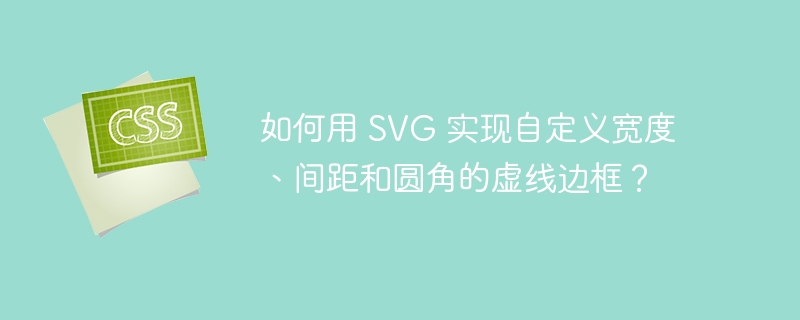 如何用 SVG 实现自定义宽度、间距和圆角的虚线边框？ 