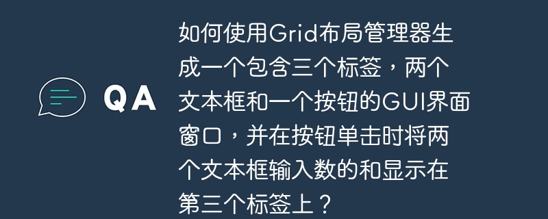 如何使用grid布局管理器生成一个包含三个标签,两个文本框和一个按钮的gui界面窗口,并在按钮单击时将两个文本框输入数的和显示在第三个标签上?