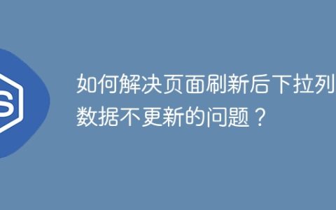 如何解决页面刷新后下拉列表数据不更新的问题？