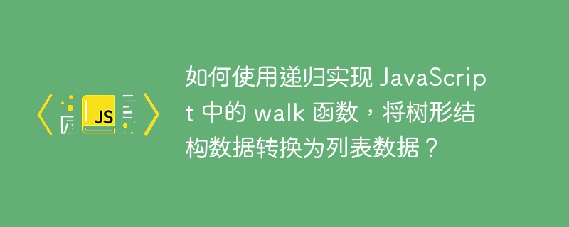 如何使用递归实现 javascript 中的 walk 函数,将树形结构数据转换为列表数据?