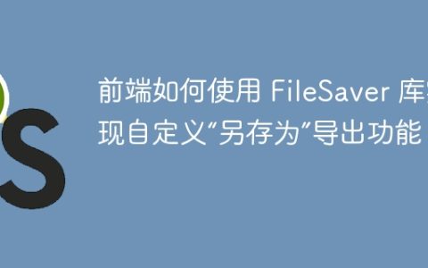 前端如何使用 FileSaver 库实现自定义“另存为”导出功能？