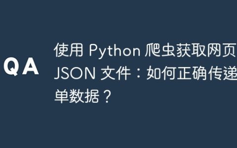 使用 Python 爬虫获取网页 JSON 文件：如何正确传递表单数据？