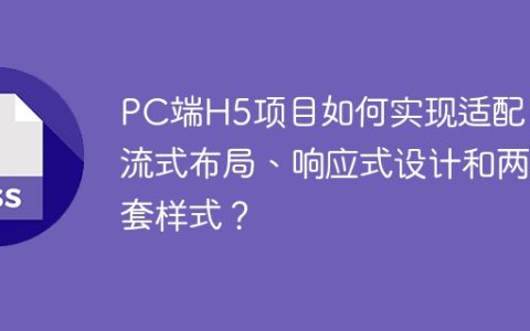 PC端H5项目如何实现适配：流式布局、响应式设计和两套样式？