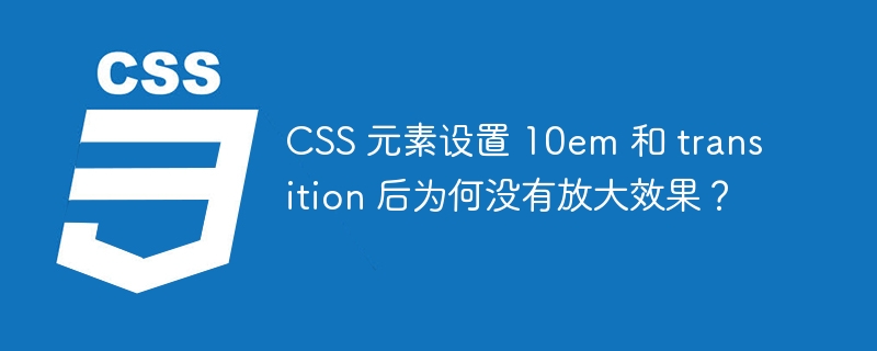css 元素设置 10em 和 transition 后为何没有放大效果?