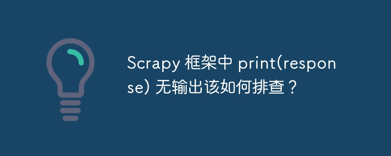 scrapy 框架中 print(response) 无输出该如何排查?