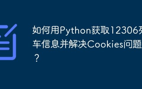 如何用Python获取12306列车信息并解决Cookies问题？