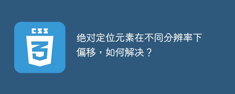 绝对定位元素在不同分辨率下偏移,如何解决?